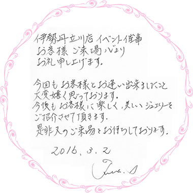 伊勢丹立川店イベント催事、お客様ご来場心よりお礼申し上げます。今回もお客様とお逢いできましたこと、大変嬉しく思っております。今後もお客様に、楽しく美しいジュエリーをご紹介させていただきます。是非、またのご来場をお待ちしております。2016年3月2日。Junko.I